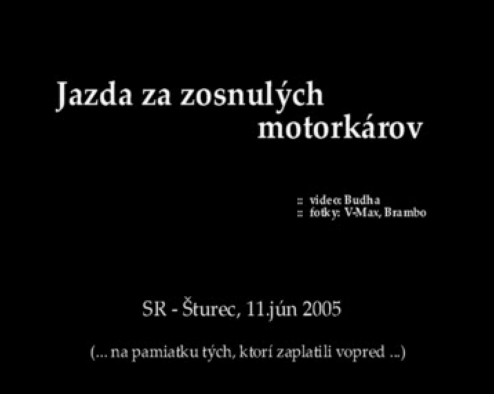 Video: Spomienková jazda za zosnulých motorkárov 2005. Autor: Budha. WMV 360x288 25fps, 14,9 MB
http://motoride.sk/video/Budha_jazda_za_zosnulych.wmv